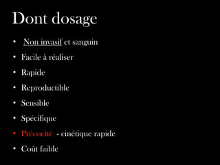 Dont dosage
• Non invasif et sanguin	

• Facile à réaliser
• Rapide
• Reproductible
• Sensible 	

• Spécifique
• Précocité - cinétique rapide	

• Coût faible

 