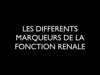 LES DIFFERENTS
MARQUEURS DE LA
FONCTION RENALE

 