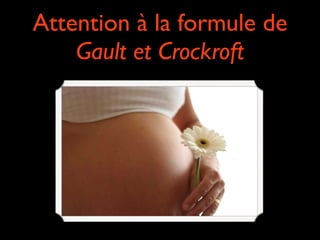 Attention à la formule de
Gault et Crockroft

 