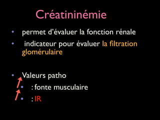 Créatininémie
• permet d’évaluer la fonction rénale 	

• indicateur pour évaluer la ﬁltration
glomérulaire	

!

• Valeurs patho	

• : fonte musculaire	

• : IR 	


 