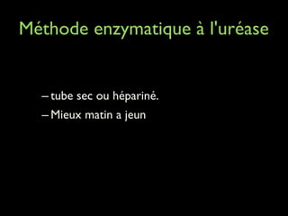 Méthode enzymatique à l'uréase 	

!

– tube sec ou hépariné. 	

– Mieux matin a jeun	

!
!

 