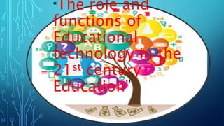 “The role and
functions of
Educational
technology in the
21st century
Education”
 