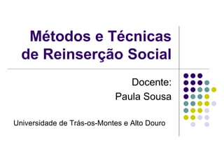 Métodos e Técnicas
de Reinserção Social
Docente:
Paula Sousa
Universidade de Trás-os-Montes e Alto Douro
 