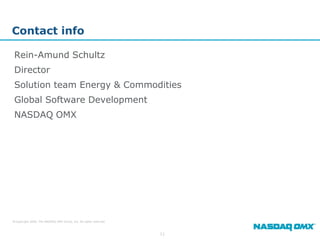 Contact info

 Rein-Amund Schultz
 Director
 Solution team Energy & Commodities
 Global Software Development
 NASDAQ OMX




© Copyright 2009, The NASDAQ OMX Group, Inc. All rights reserved.



                                                                    11
 