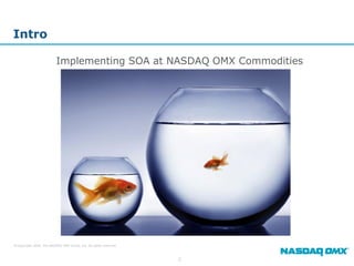 Intro

                          Implementing SOA at NASDAQ OMX Commodities




© Copyright 2009, The NASDAQ OMX Group, Inc. All rights reserved.



                                                                    2
 