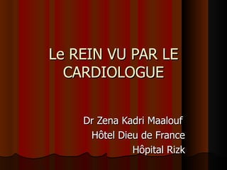 Le REIN VU PAR LE
  CARDIOLOGUE


    Dr Zena Kadri Maalouf
     Hôtel Dieu de France
              Hôpital Rizk
 