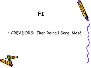 FI CREADORS:  Iker Reina i Sergi Masó 