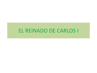 EL REINADO DE CARLOS I
 