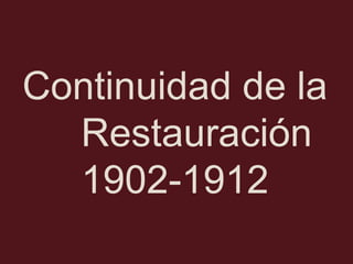 Continuidad de la
Restauración
1902-1912

 