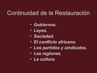Continuidad de la Restauración
•
•
•
•
•
•
•

Gobiernos.
Leyes.
Sociedad.
El conflicto africano.
Los partidos y sindicatos.
Las regiones.
La cultura.

 