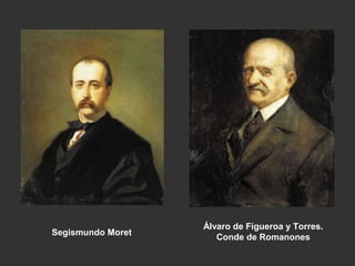Segismundo Moret

Álvaro de Figueroa y Torres.
Conde de Romanones

 