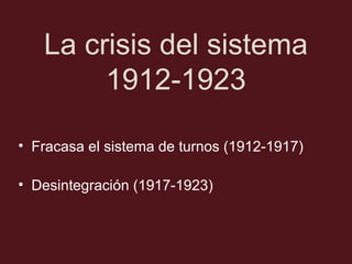 La crisis del sistema
1912-1923
• Fracasa el sistema de turnos (1912-1917)
• Desintegración (1917-1923)

 