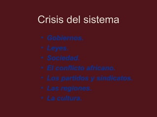 Crisis del sistema
•
•
•
•
•
•
•

Gobiernos.
Leyes.
Sociedad.
El conflicto africano.
Los partidos y sindicatos.
Las regiones.
La cultura.

 