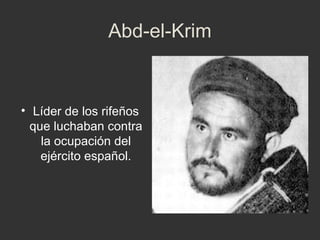 Abd-el-Krim

• Líder de los rifeños
que luchaban contra
la ocupación del
ejército español.

 