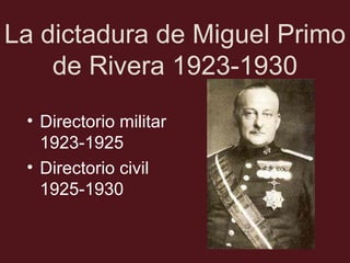 La dictadura de Miguel Primo
de Rivera 1923-1930
• Directorio militar
1923-1925
• Directorio civil
1925-1930

 