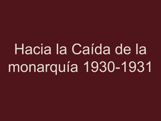Hacia la Caída de la
monarquía 1930-1931

 