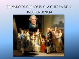REINADO DE CARLOS IV Y LA GUERRA DE LA
INDEPENDENCIA
 