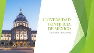 UNIVERSIDAD
PONTIFICIA
DE MÉXICO
SERVICIOS Y MINISTERIOS
 