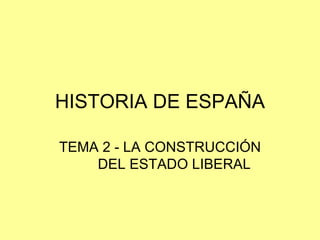 HISTORIA DE ESPAÑA TEMA 2 - LA CONSTRUCCIÓN DEL ESTADO LIBERAL 