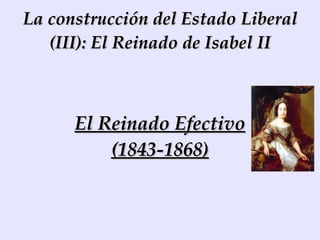 La construcción del Estado Liberal (III): El Reinado de Isabel II El Reinado Efectivo (1843-1868) 