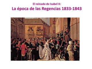 El reinado de Isabel II:
La época de las Regencias 1833-1843
 