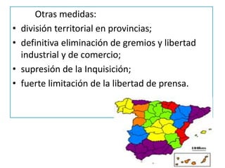 Otras medidas:
• división territorial en provincias;
• definitiva eliminación de gremios y libertad
industrial y de comercio;
• supresión de la Inquisición;
• fuerte limitación de la libertad de prensa.
 