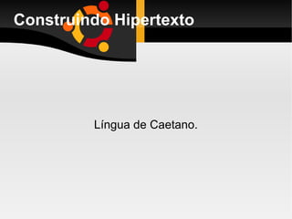 Construindo Hipertexto Língua de Caetano. 