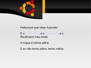 Hollywood quer dizer Azevedo E o  Rocôcanvo , e o Rocôncavo , e o Recôncavo meu medo A língua é minha pátria E eu não tenho pátria, tenho mátria 