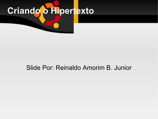 Criando o Hipertexto Slide Por: Reinaldo Amorim B. Junior 