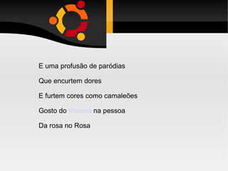 E uma profusão de paródias Que encurtem dores E furtem cores como camaleões Gosto do  Pessoa  na pessoa Da rosa no Rosa 