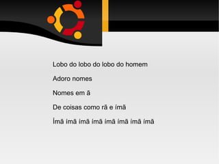 Lobo do lobo do lobo do homem Adoro nomes Nomes em ã De coisas como rã e ímã Ímã ímã ímã ímã ímã ímã ímã ímã 
