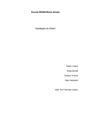 Escola SENAI Mario Amato
Destilação do Etanol
Cleber Valério
Diogo Spinelli
Gustavo Vinicius
Higor Alexandre
2QA- Prof° Reinaldo Sutério
 
