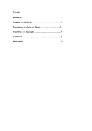 Sumário
Introdução…………………………………………….………...1
Conceito de destilação……………….……….……….……...2
Processo de produção do Etanol…………………………....3
Importância de destilação ....................................................4
Conclusão.............................................................................5
Referências ......................…………………………....….........6
 
