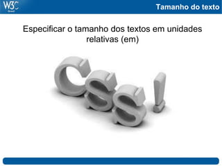 Tamanho do texto


Especificar o tamanho dos textos em unidades
                 relativas (em)
 