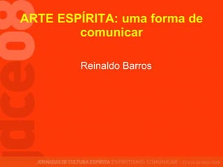 ARTE ESPÍRITA: uma forma de comunicar Reinaldo Barros 