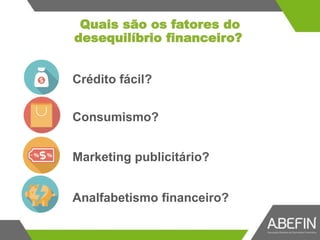 Quais são os fatores do
desequilíbrio financeiro?
Crédito fácil?
Consumismo?
Marketing publicitário?
Analfabetismo financeiro?
 