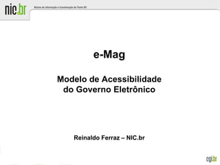 e-Mag

Modelo de Acessibilidade
 do Governo Eletrônico




   Reinaldo Ferraz – NIC.br
 