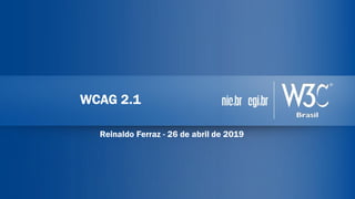 WCAG 2.1
Reinaldo Ferraz - 26 de abril de 2019
 