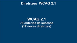 Diretrizes WCAG 2.1
WCAG 2.1
78 critérios de sucesso
(17 novas diretrizes)
 