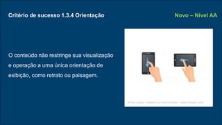 Critério de sucesso 1.3.4 Orientação
O conteúdo não restringe sua visualização
e operação a uma única orientação de
exibição, como retrato ou paisagem.
Novo – Nível AA
Arrow vector created by macrovector - www.freepik.com
 