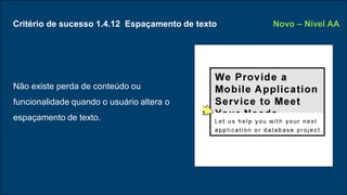 Critério de sucesso 1.4.12 Espaçamento de texto
Não existe perda de conteúdo ou
funcionalidade quando o usuário altera o
espaçamento de texto.
Novo – Nível AA
 