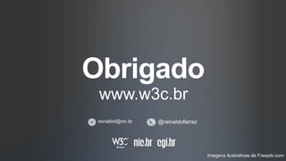 Obrigado
www.w3c.br
reinaldol@nic.br @reinaldoferraz
Imagens ilustrativas de Freepik.com
 
