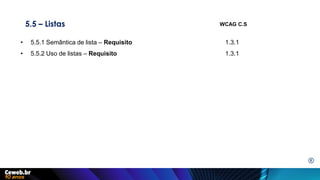 5.5 – Listas
• 5.5.1 Semântica de lista – Requisito 1.3.1
• 5.5.2 Uso de listas – Requisito 1.3.1
WCAG C.S
E
 