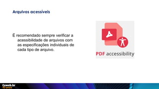 Arquivos acessíveis
É recomendado sempre verificar a
acessibilidade de arquivos com
as especificações individuais de
cada tipo de arquivo.
 