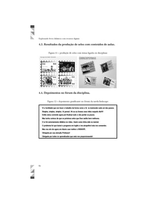 Explorando livros didáticos com recursos digitais
4.3. Resultados da produção de selos com conteúdos de aulas.
4.4. Depoimentos no fórum da disciplina.
 