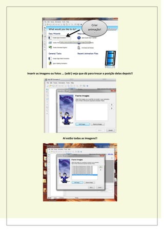 Inserir as imagens ou fotos ... (add ) veja que dá para trocar a posição delas depois!!
Aí estão todas as imagens!!
Criar
animação!
!
 