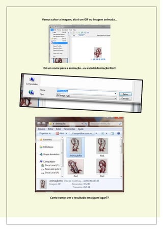Vamos salvar a imagem, ela é um GIF ou imagem animada...
Dê um nome para a animação...eu escolhi Animação Rio!!
Como vamos ver o resultado em algum lugar??
 