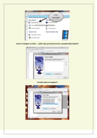 Inserir as imagens ou fotos ... (add ) veja que dá para trocar a posição delas depois!!
Aí estão todas as imagens!!
Criar
animação!
!
 