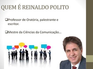 QUEM É REINALDO POLITO
Professor de Oratória, palestrante e
escritor.
Mestre da Ciências da Comunicação...
 