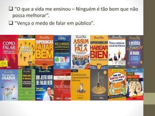  “O que a vida me ensinou – Ninguém é tão bom que não
possa melhorar”.
 “Vença o medo de falar em público”.
 